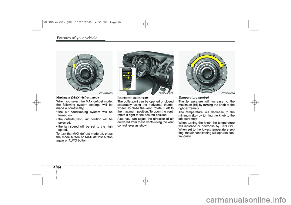 KIA VENGA 2011 Owners Manual Features of your vehicle
84
4
Maximum (MAX) defrost mode
When you select the MAX defrost mode,
the following system settings will bemade automatically;
the air conditioning system will be
turned KIA VENGA 2011 Owners Manual Features of your vehicle
84
4
Maximum (MAX) defrost mode
When you select the MAX defrost mode,
the following system settings will bemade automatically;
the air conditioning system will be
turned