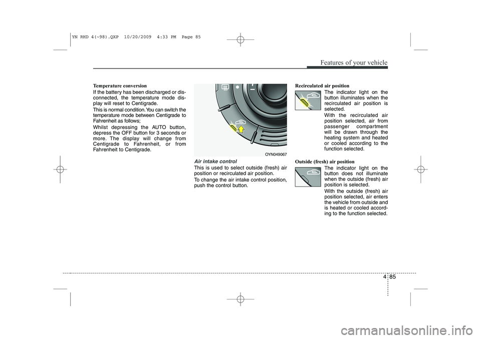 KIA VENGA 2011 Owners Manual 485
Features of your vehicle
Temperature conversion
If the battery has been discharged or dis-
connected, the temperature mode dis-
play will reset to Centigrade.
This is normal condition. You can KIA VENGA 2011 Owners Manual 485
Features of your vehicle
Temperature conversion
If the battery has been discharged or dis-
connected, the temperature mode dis-
play will reset to Centigrade.
This is normal condition. You can