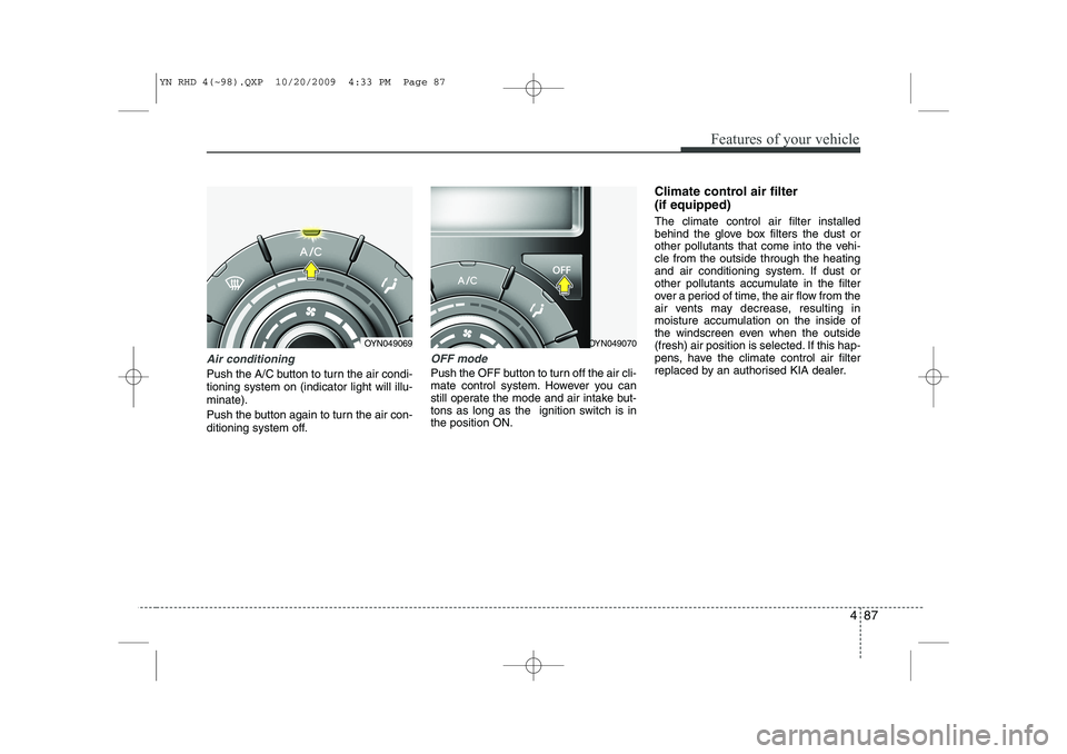 KIA VENGA 2011 Owners Manual 487
Features of your vehicle
Air conditioning
Push the A/C button to turn the air condi- tioning system on (indicator light will illu-minate).
Push the button again to turn the air con-
ditioning sy KIA VENGA 2011 Owners Manual 487
Features of your vehicle
Air conditioning
Push the A/C button to turn the air condi- tioning system on (indicator light will illu-minate).
Push the button again to turn the air con-
ditioning sy