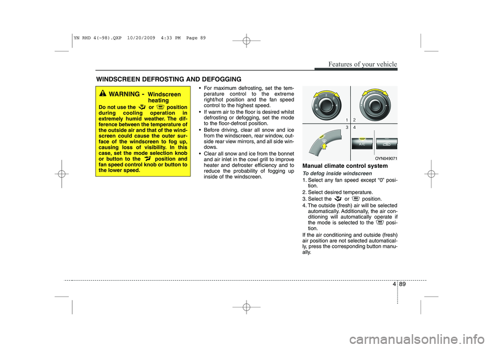 KIA VENGA 2011 Owners Manual 489
Features of your vehicle
For maximum defrosting, set the tem-perature control to the extreme
right/hot position and the fan speedcontrol to the highest speed.
If warm air to the floor is desi KIA VENGA 2011 Owners Manual 489
Features of your vehicle
For maximum defrosting, set the tem-perature control to the extreme
right/hot position and the fan speedcontrol to the highest speed.
If warm air to the floor is desi