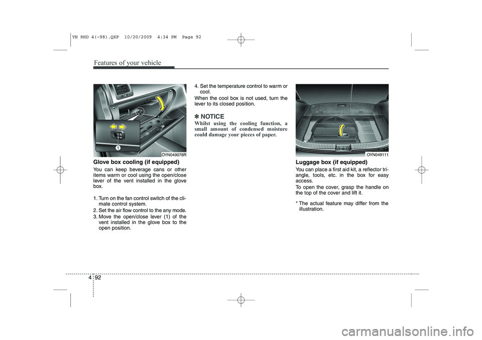 KIA VENGA 2011  Owners Manual Features of your vehicle
92
4
Glove box cooling (if equipped) 
You can keep beverage cans or other 
items warm or cool using the open/close
lever of the vent installed in the glove
box. 
1. Turn on th