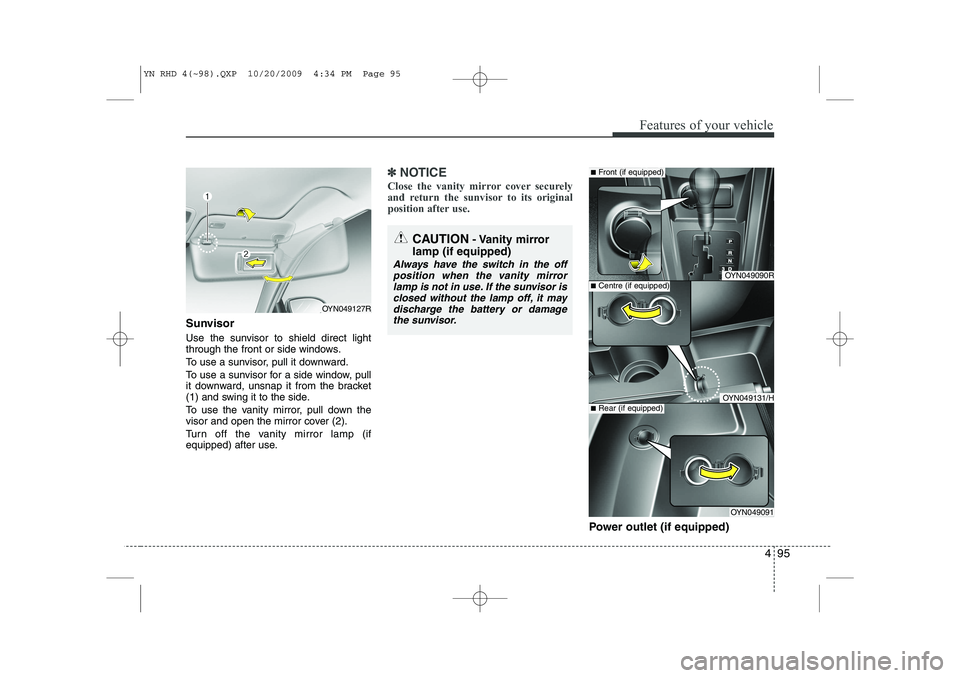 KIA VENGA 2011  Owners Manual 495
Features of your vehicle
Sunvisor 
Use the sunvisor to shield direct light 
through the front or side windows. 
To use a sunvisor, pull it downward.
To use a sunvisor for a side window, pull 
it d