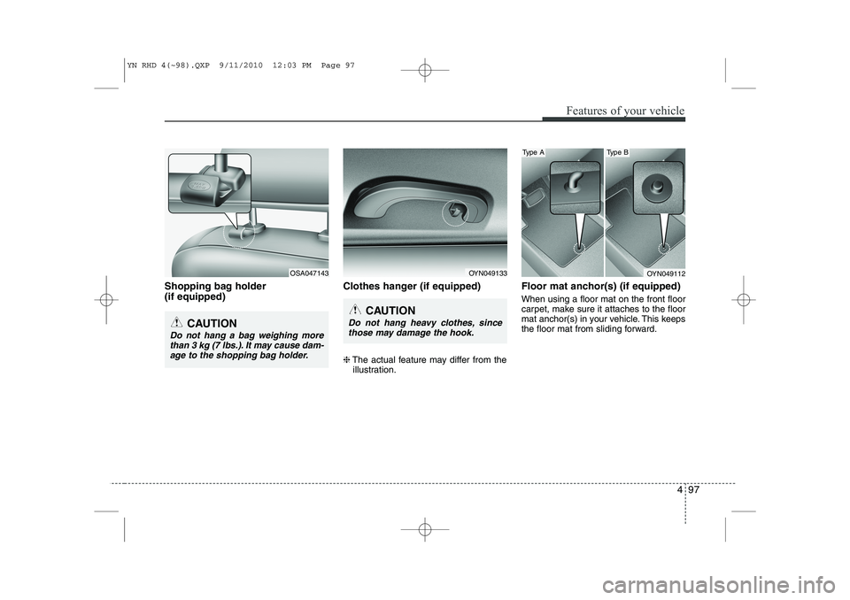 KIA VENGA 2011  Owners Manual 497
Features of your vehicle
Shopping bag holder  (if equipped)Clothes hanger (if equipped) ❈
The actual feature may differ from the
illustration. Floor mat anchor(s) (if equipped) When using a floo