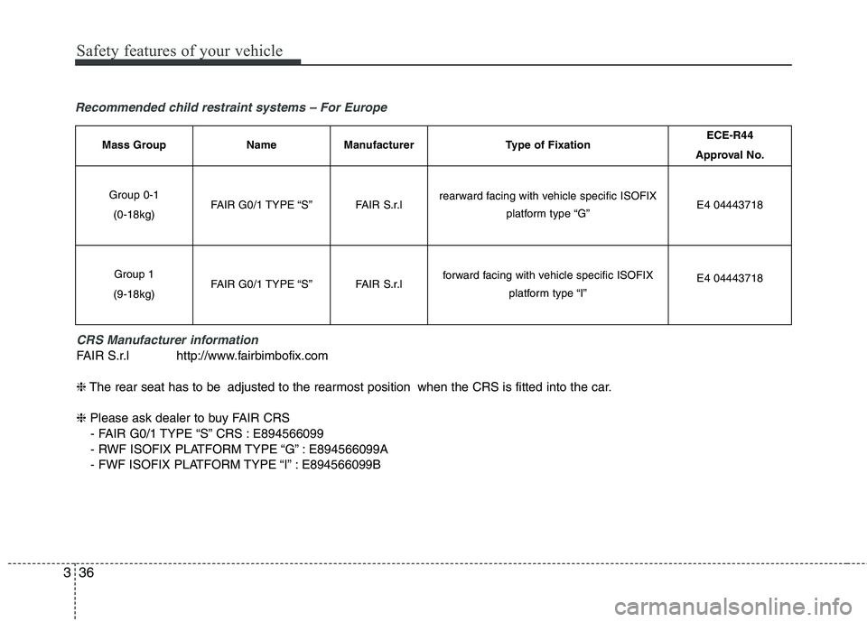KIA VENGA 2011  Owners Manual Safety features of your vehicle
36
3
Recommended child restraint systems – For Europe
CRS Manufacturer information
FAIR S.r.l http://www.fairbimbofix.com ❈The rear seat has to be adjusted to the r