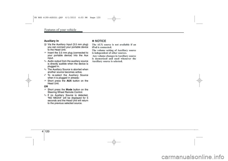 KIA VENGA 2011  Owners Manual Features of your vehicle
120
4
Auxiliary In �‰ Via the Auxiliary Input (3.5 mm plug) 
you can connect your portable deviceto the Head Unit.
�) Insert the 3.5 mm plug (connected to
your portable devi