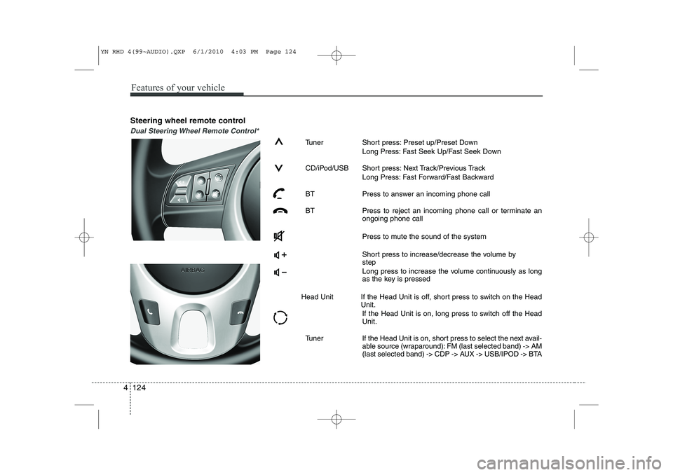 KIA VENGA 2011  Owners Manual Features of your vehicle
124
4
Steering wheel remote control
Dual Steering Wheel Remote Control*
Tuner Short press: Preset up/Preset Down
Long Press: Fast Seek Up/Fast Seek Down
CD/iPod/USB Short pres