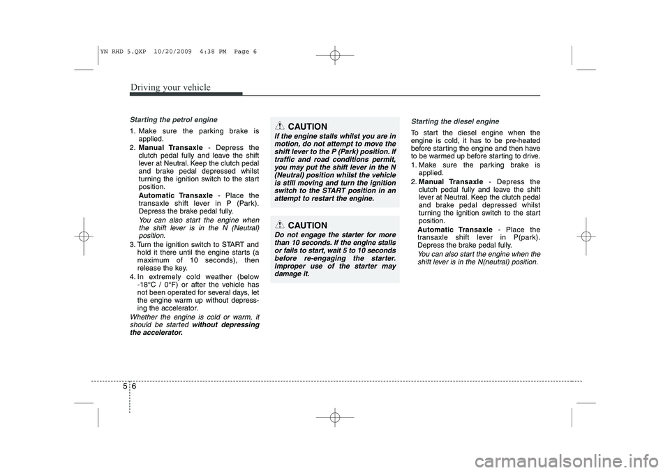 KIA VENGA 2011 Owners Manual Driving your vehicle
6
5
Starting the petrol engine
1. Make sure the parking brake is
applied.
2. Manual Transaxle - Depress the
clutch pedal fully and leave the shift
lever at Neutral. Keep the clut KIA VENGA 2011 Owners Manual Driving your vehicle
6
5
Starting the petrol engine
1. Make sure the parking brake is
applied.
2. Manual Transaxle - Depress the
clutch pedal fully and leave the shift
lever at Neutral. Keep the clut