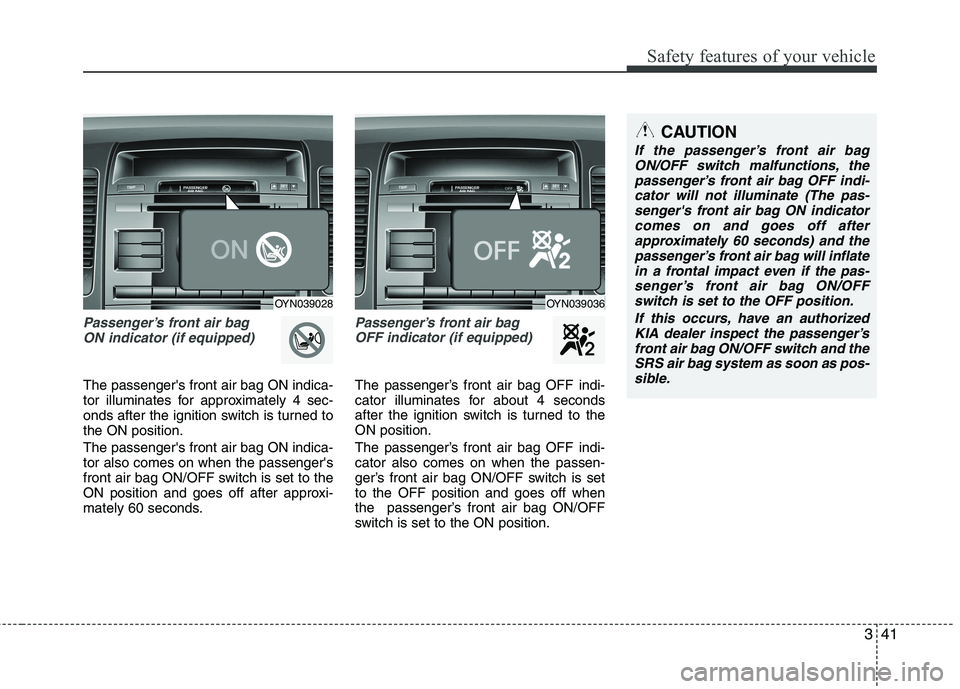 KIA VENGA 2011 Owners Manual 341
Safety features of your vehicle
Passenger’s front air bag ON indicator (if equipped)
The passengers front air bag ON indica-
tor illuminates for approximately 4 sec-
onds after the ignition sw KIA VENGA 2011 Owners Manual 341
Safety features of your vehicle
Passenger’s front air bag ON indicator (if equipped)
The passengers front air bag ON indica-
tor illuminates for approximately 4 sec-
onds after the ignition sw