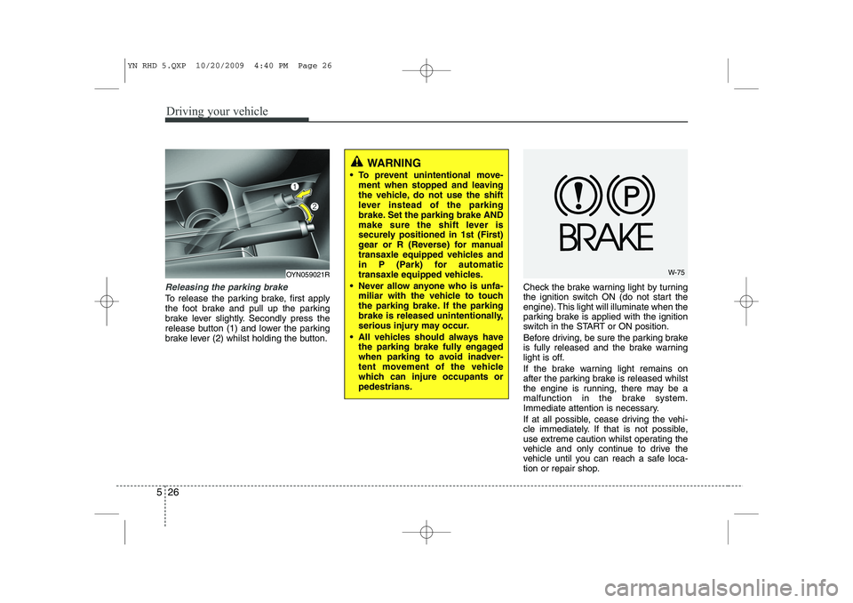 KIA VENGA 2011 Owners Manual Driving your vehicle
26
5
Releasing the parking brake
To release the parking brake, first apply
the foot brake and pull up the parking
brake lever slightly. Secondly press the
release button (1) and KIA VENGA 2011 Owners Manual Driving your vehicle
26
5
Releasing the parking brake
To release the parking brake, first apply
the foot brake and pull up the parking
brake lever slightly. Secondly press the
release button (1) and