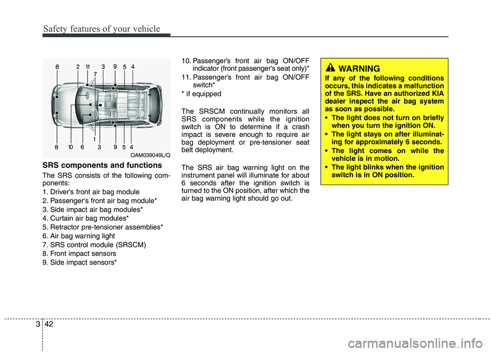 KIA VENGA 2011 Owners Manual Safety features of your vehicle
42
3
SRS components and functions
The SRS consists of the following com- ponents:
1. Drivers front air bag module
2. Passengers front air bag module*
3. Side impact KIA VENGA 2011 Owners Manual Safety features of your vehicle
42
3
SRS components and functions
The SRS consists of the following com- ponents:
1. Drivers front air bag module
2. Passengers front air bag module*
3. Side impact