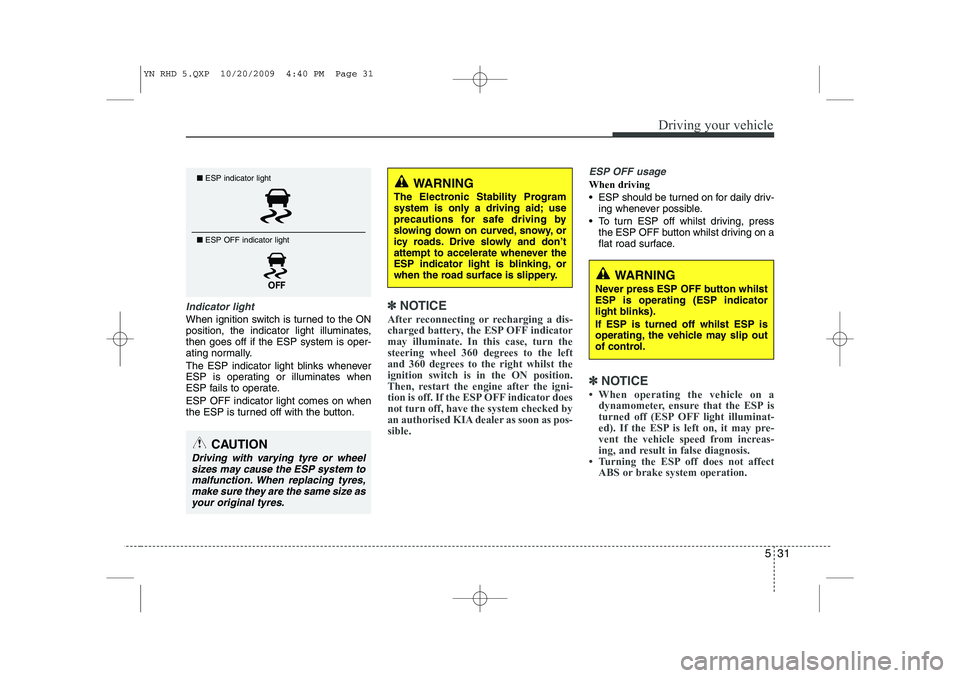 KIA VENGA 2011  Owners Manual 531
Driving your vehicle
Indicator light
When ignition switch is turned to the ON 
position, the indicator light illuminates,then goes off if the ESP system is oper-
ating normally. 
The ESP indicator