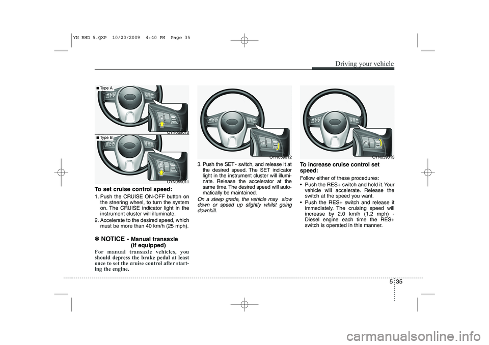 KIA VENGA 2011 Owners Manual 535
Driving your vehicle
To set cruise control speed:
1. Push the CRUISE ON-OFF button onthe steering wheel, to turn the system
on. The CRUISE indicator light in the
instrument cluster will illumina KIA VENGA 2011 Owners Manual 535
Driving your vehicle
To set cruise control speed:
1. Push the CRUISE ON-OFF button onthe steering wheel, to turn the system
on. The CRUISE indicator light in the
instrument cluster will illumina
