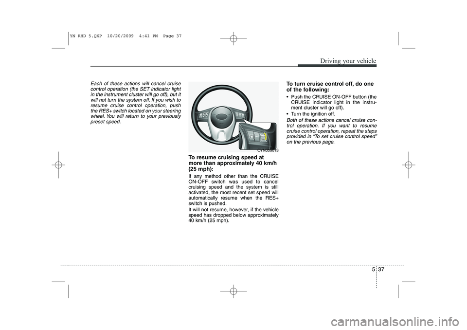 KIA VENGA 2011 Owners Manual 537
Driving your vehicle
Each of these actions will cancel cruisecontrol operation (the SET indicator lightin the instrument cluster will go off), but itwill not turn the system off. If you wish to
re KIA VENGA 2011 Owners Manual 537
Driving your vehicle
Each of these actions will cancel cruisecontrol operation (the SET indicator lightin the instrument cluster will go off), but itwill not turn the system off. If you wish to
re