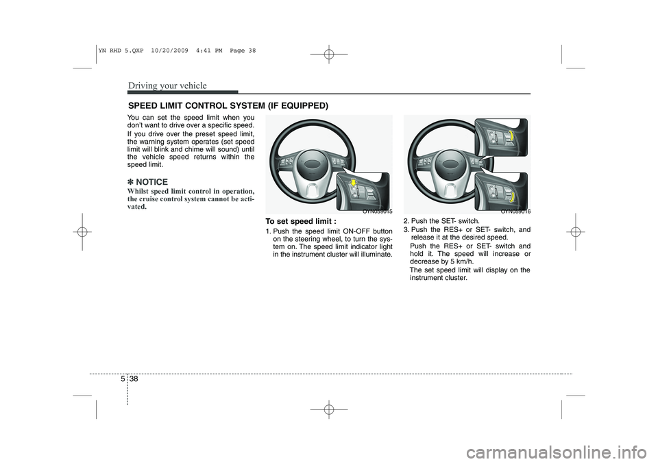 KIA VENGA 2011  Owners Manual Driving your vehicle
38
5
You can set the speed limit when you 
don’t want to drive over a specific speed. 
If you drive over the preset speed limit, 
the warning system operates (set speed
limit wi