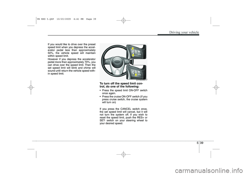 KIA VENGA 2011  Owners Manual 539
Driving your vehicle
If you would like to drive over the preset 
speed limit when you depress the accel-
erator pedal less than approximately
50%, the vehicle speed will maintainwithin speed limit