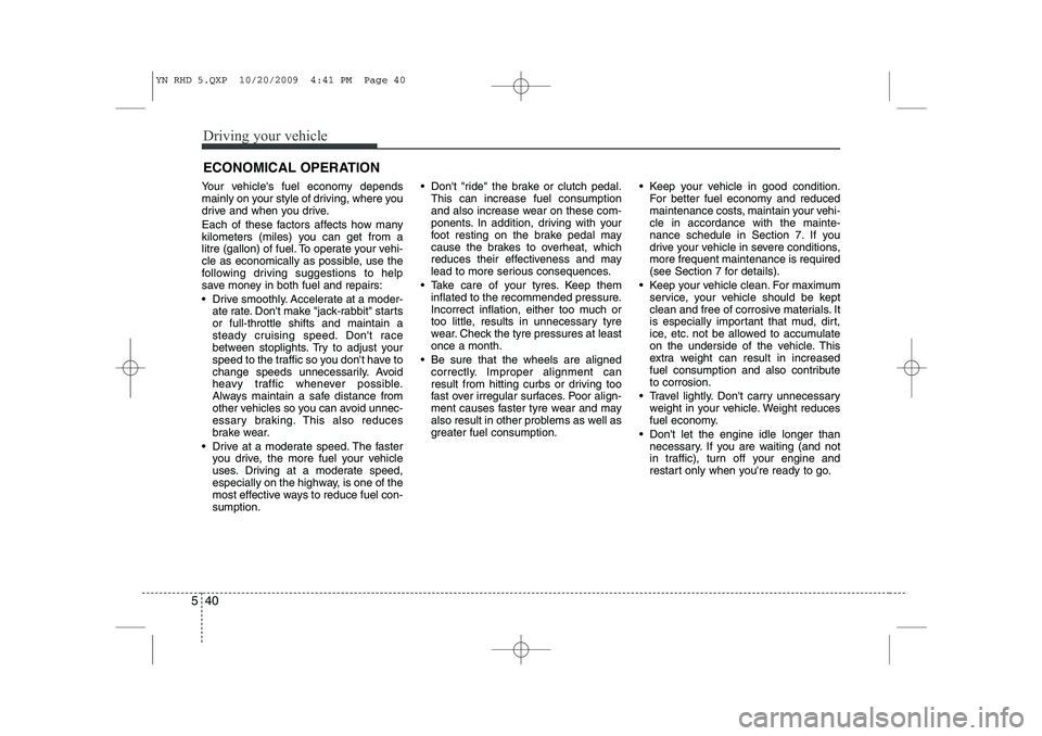 KIA VENGA 2011 Owners Manual Driving your vehicle
40
5
Your vehicles fuel economy depends
mainly on your style of driving, where you
drive and when you drive.
Each of these factors affects how many
kilometers (miles) you can KIA VENGA 2011 Owners Manual Driving your vehicle
40
5
Your vehicles fuel economy depends
mainly on your style of driving, where you
drive and when you drive.
Each of these factors affects how many
kilometers (miles) you can