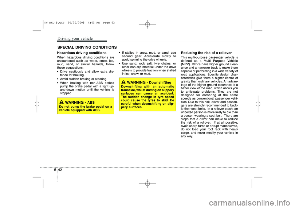 KIA VENGA 2011 Owners Manual Driving your vehicle
42
5
Hazardous driving conditions
When hazardous driving conditions are
encountered such as water, snow, ice,
mud, sand, or similar hazards, followthese suggestions:
Drive KIA VENGA 2011 Owners Manual Driving your vehicle
42
5
Hazardous driving conditions
When hazardous driving conditions are
encountered such as water, snow, ice,
mud, sand, or similar hazards, followthese suggestions:
Drive