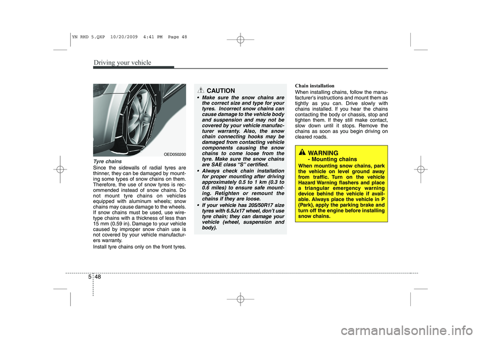 KIA VENGA 2011 Owners Manual Driving your vehicle
48
5
Tyre chains
Since the sidewalls of radial tyres are
thinner, they can be damaged by mount-
ing some types of snow chains on them.
Therefore, the use of snow tyres is rec-
o KIA VENGA 2011 Owners Manual Driving your vehicle
48
5
Tyre chains
Since the sidewalls of radial tyres are
thinner, they can be damaged by mount-
ing some types of snow chains on them.
Therefore, the use of snow tyres is rec-
o