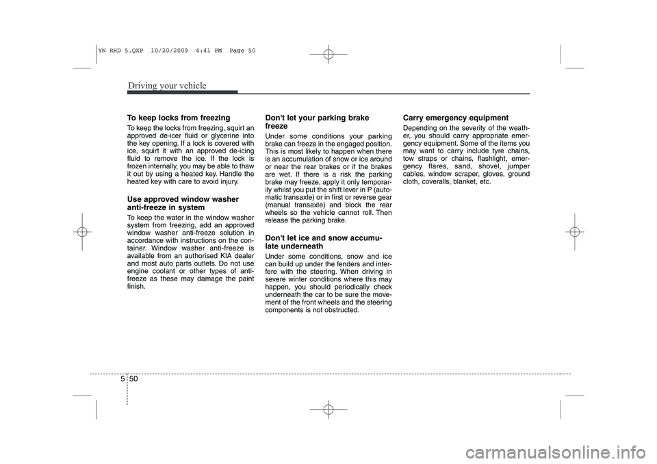 KIA VENGA 2011 Owners Manual Driving your vehicle
50
5
To keep locks from freezing
To keep the locks from freezing, squirt an
approved de-icer fluid or glycerine into
the key opening. If a lock is covered with
ice, squirt it wi KIA VENGA 2011 Owners Manual Driving your vehicle
50
5
To keep locks from freezing
To keep the locks from freezing, squirt an
approved de-icer fluid or glycerine into
the key opening. If a lock is covered with
ice, squirt it wi