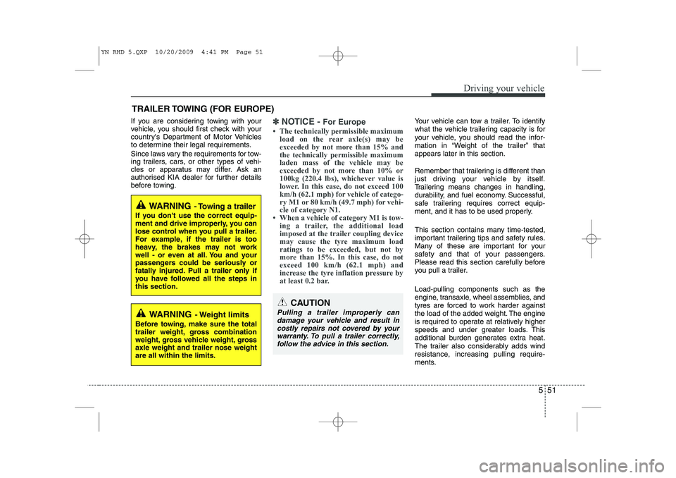 KIA VENGA 2011  Owners Manual 551
Driving your vehicle
If you are considering towing with your 
vehicle, you should first check with your
countrys Department of Motor Vehicles
to determine their legal requirements. 
Since laws va