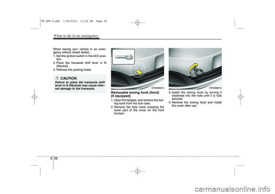 KIA VENGA 2011  Owners Manual When towing your vehicle in an emer- gency without wheel dollies : 
1. Set the ignition switch in the ACC posi-tion.
2. Place the transaxle shift lever in N (Neutral).
3. Release the parking brake.
Re