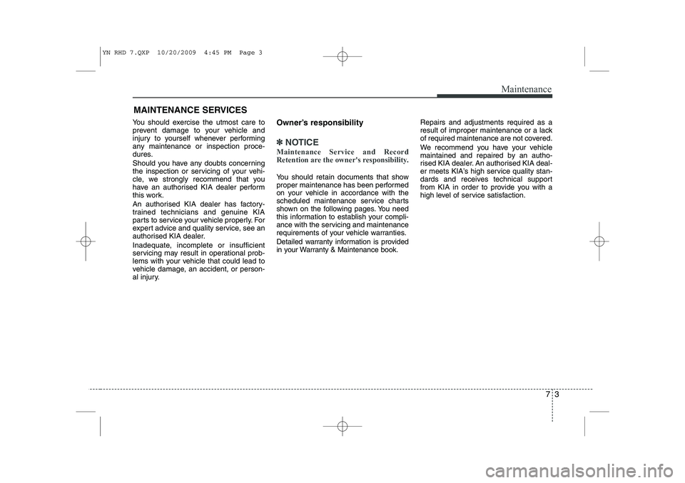 KIA VENGA 2011 Owners Manual 73
Maintenance
MAINTENANCE SERVICES
You should exercise the utmost care to
prevent damage to your vehicle and
injury to yourself whenever performing
any maintenance or inspection proce-
dures.
Shoul KIA VENGA 2011 Owners Manual 73
Maintenance
MAINTENANCE SERVICES
You should exercise the utmost care to
prevent damage to your vehicle and
injury to yourself whenever performing
any maintenance or inspection proce-
dures.
Shoul