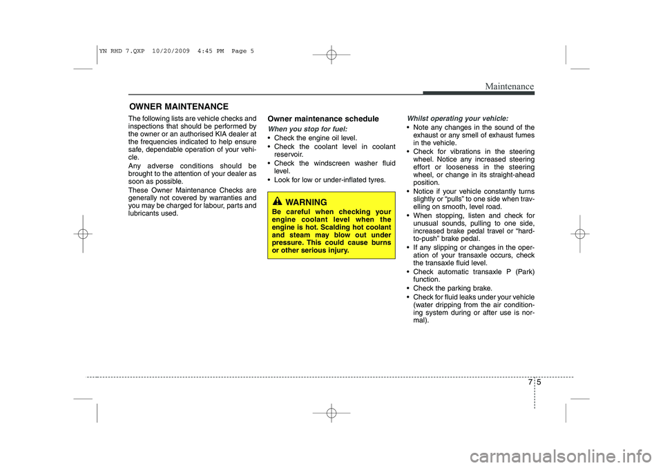 KIA VENGA 2011 Owners Manual 75
Maintenance
OWNER MAINTENANCE
The following lists are vehicle checks and
inspections that should be performed by
the owner or an authorised KIA dealer atthe frequencies indicated to help ensure
s KIA VENGA 2011 Owners Manual 75
Maintenance
OWNER MAINTENANCE
The following lists are vehicle checks and
inspections that should be performed by
the owner or an authorised KIA dealer atthe frequencies indicated to help ensure
s