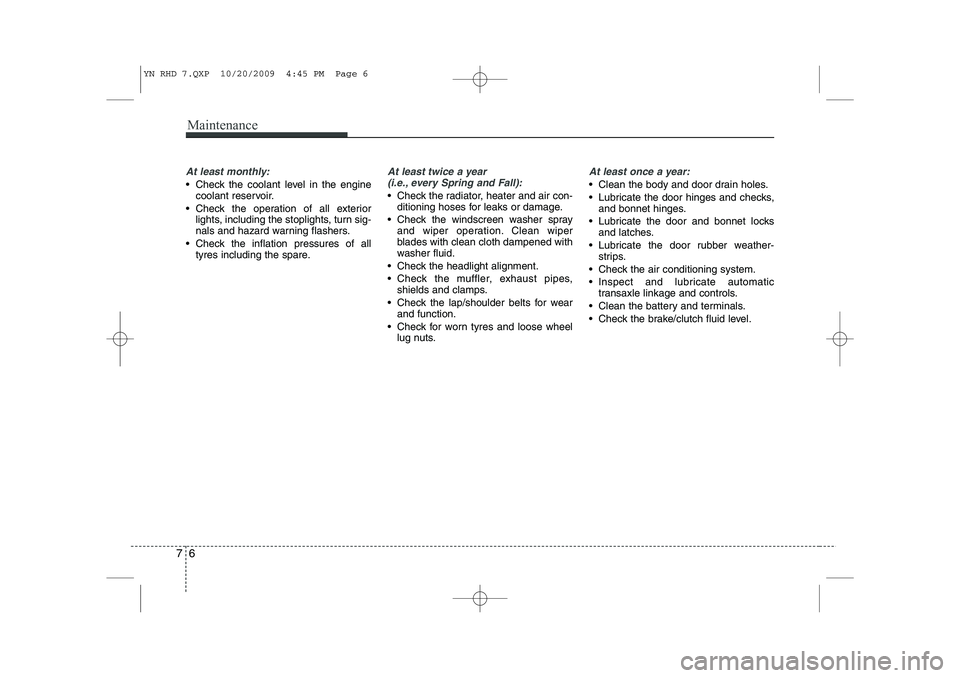 KIA VENGA 2011 Owners Manual Maintenance
6
7
At least monthly:
Check the coolant level in the engine
coolant reservoir.
Check the operation of all exterior lights, including the stoplights, turn sig-
nals and hazard warning KIA VENGA 2011 Owners Manual Maintenance
6
7
At least monthly:
Check the coolant level in the engine
coolant reservoir.
Check the operation of all exterior lights, including the stoplights, turn sig-
nals and hazard warning