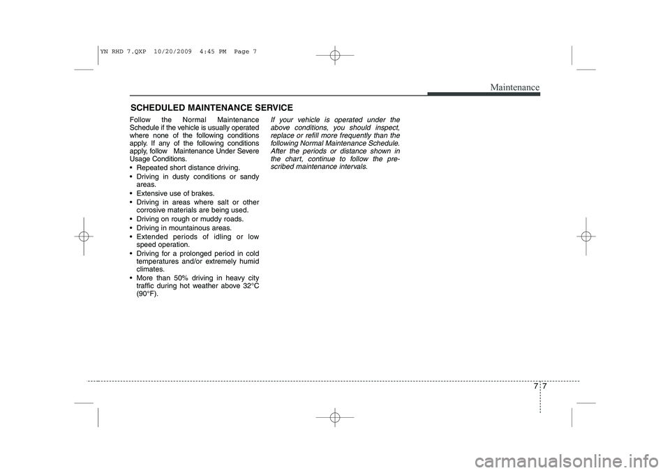 KIA VENGA 2011 Owners Manual 77
Maintenance
SCHEDULED MAINTENANCE SERVICE
Follow the Normal Maintenance
Schedule if the vehicle is usually operated
where none of the following conditions
apply. If any of the following conditio KIA VENGA 2011 Owners Manual 77
Maintenance
SCHEDULED MAINTENANCE SERVICE
Follow the Normal Maintenance
Schedule if the vehicle is usually operated
where none of the following conditions
apply. If any of the following conditio