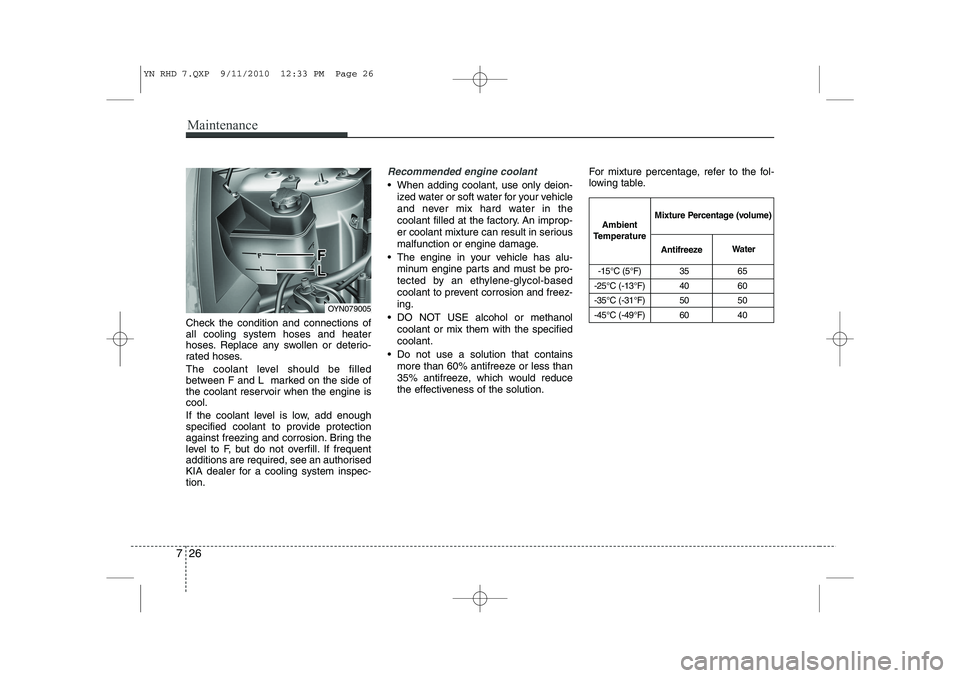 KIA VENGA 2011 Owners Manual Maintenance
26
7
Check the condition and connections of all cooling system hoses and heater
hoses. Replace any swollen or deterio-
rated hoses.
The coolant level should be filled
between F and L ma KIA VENGA 2011 Owners Manual Maintenance
26
7
Check the condition and connections of all cooling system hoses and heater
hoses. Replace any swollen or deterio-
rated hoses.
The coolant level should be filled
between F and L ma