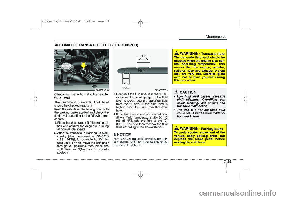 KIA VENGA 2011 Owners Manual 729
Maintenance
AUTOMATIC TRANSAXLE FLUID (IF EQUIPPED)
Checking the automatic transaxle
fluid level
The automatic transaxle fluid level
should be checked regularly.
Keep the vehicle on the leve KIA VENGA 2011 Owners Manual 729
Maintenance
AUTOMATIC TRANSAXLE FLUID (IF EQUIPPED)
Checking the automatic transaxle
fluid level
The automatic transaxle fluid level
should be checked regularly.
Keep the vehicle on the leve
