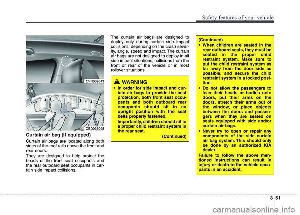 KIA VENGA 2011 Owners Manual 351
Safety features of your vehicle
Curtain air bag (if equipped)
Curtain air bags are located along both
sides of the roof rails above the front and
rear doors.
They are designed to help protect t KIA VENGA 2011 Owners Manual 351
Safety features of your vehicle
Curtain air bag (if equipped)
Curtain air bags are located along both
sides of the roof rails above the front and
rear doors.
They are designed to help protect t