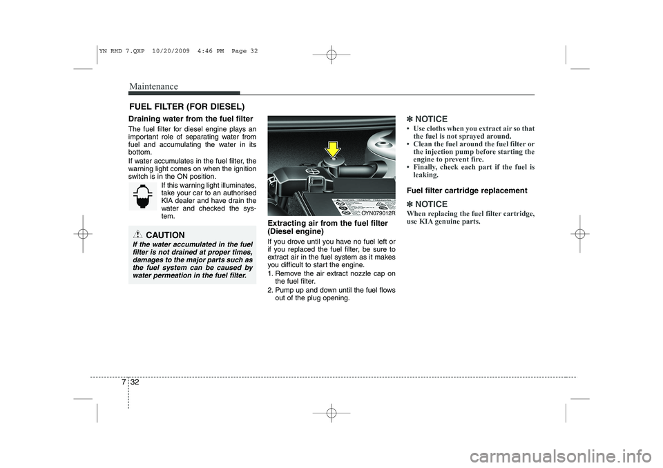 KIA VENGA 2011  Owners Manual Maintenance
32
7
FUEL FILTER (FOR DIESEL)
Draining water from the fuel filter 
The fuel filter for diesel engine plays an 
important role of separating water from
fuel and accumulating the water in it