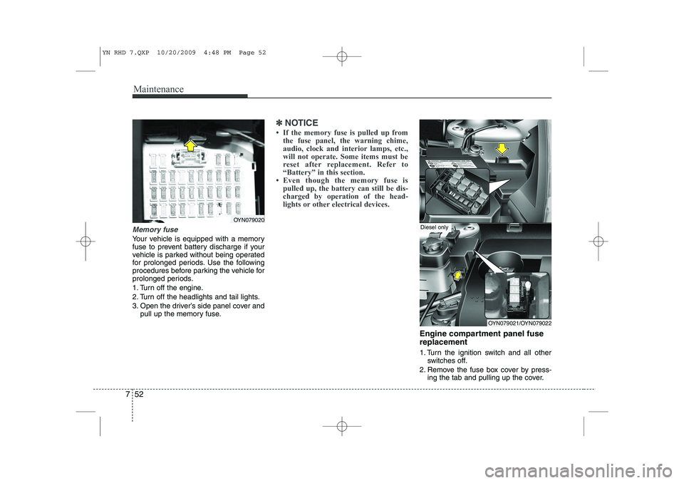 KIA VENGA 2011  Owners Manual Maintenance
52
7
Memory fuse
Your vehicle is equipped with a memory 
fuse to prevent battery discharge if your
vehicle is parked without being operated
for prolonged periods. Use the following
procedu