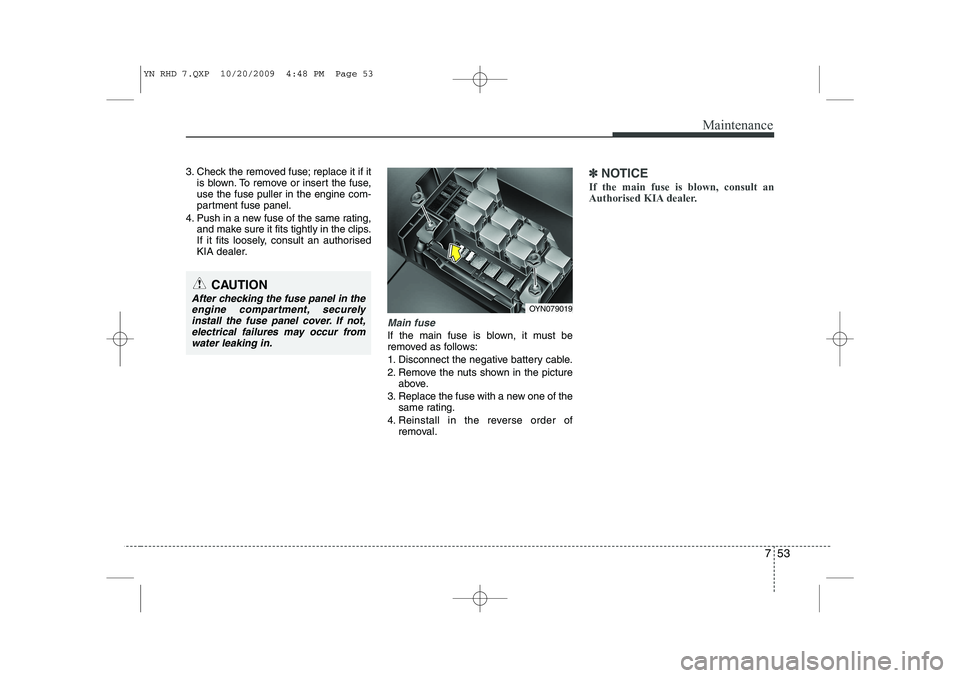 KIA VENGA 2011  Owners Manual 753
Maintenance
3. Check the removed fuse; replace it if itis blown. To remove or insert the fuse, use the fuse puller in the engine com-
partment fuse panel.
4. Push in a new fuse of the same rating,
