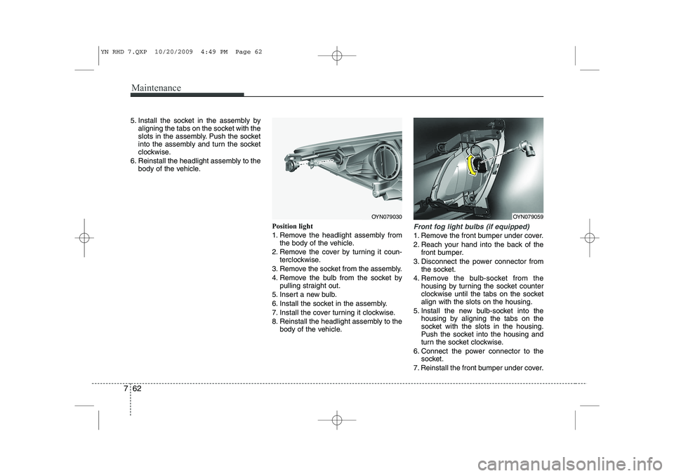 KIA VENGA 2011 Owners Manual Maintenance
62
7
5. Install the socket in the assembly by
aligning the tabs on the socket with the
slots in the assembly. Push the socket
into the assembly and turn the socket
clockwise.
6. Reinstall KIA VENGA 2011 Owners Manual Maintenance
62
7
5. Install the socket in the assembly by
aligning the tabs on the socket with the
slots in the assembly. Push the socket
into the assembly and turn the socket
clockwise.
6. Reinstall