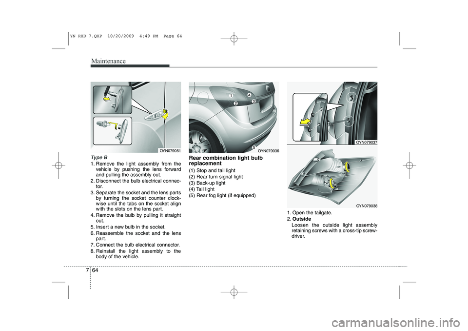 KIA VENGA 2011  Owners Manual Maintenance
64
7
Type B
1. Remove the light assembly from the
vehicle by pushing the lens forward 
and pulling the assembly out.
2. Disconnect the bulb electrical connec- tor.
3. Separate the socket a