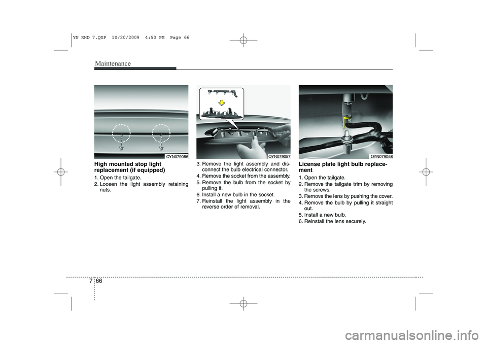 KIA VENGA 2011  Owners Manual Maintenance
66
7
High mounted stop light replacement (if equipped) 
1. Open the tailgate. 
2. Loosen the light assembly retaining
nuts. 3. Remove the light assembly and dis-
connect the bulb electrica