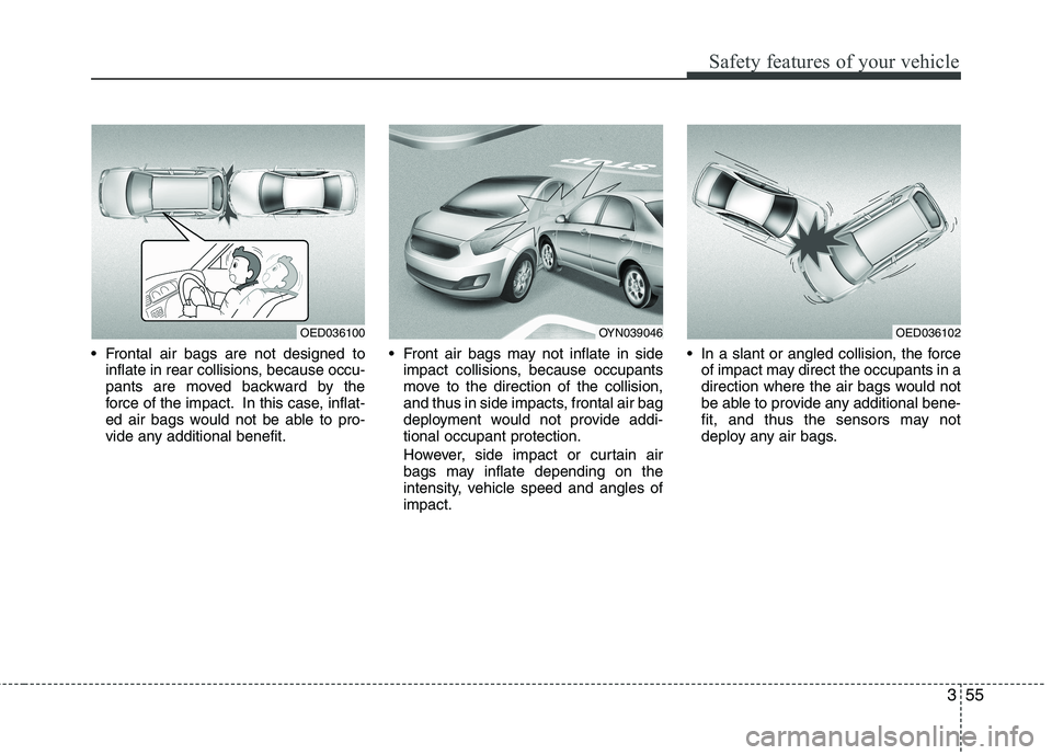 KIA VENGA 2011  Owners Manual 355
Safety features of your vehicle
 Frontal air bags are not designed toinflate in rear collisions, because occu- 
pants are moved backward by the
force of the impact. In this case, inflat-
ed air ba