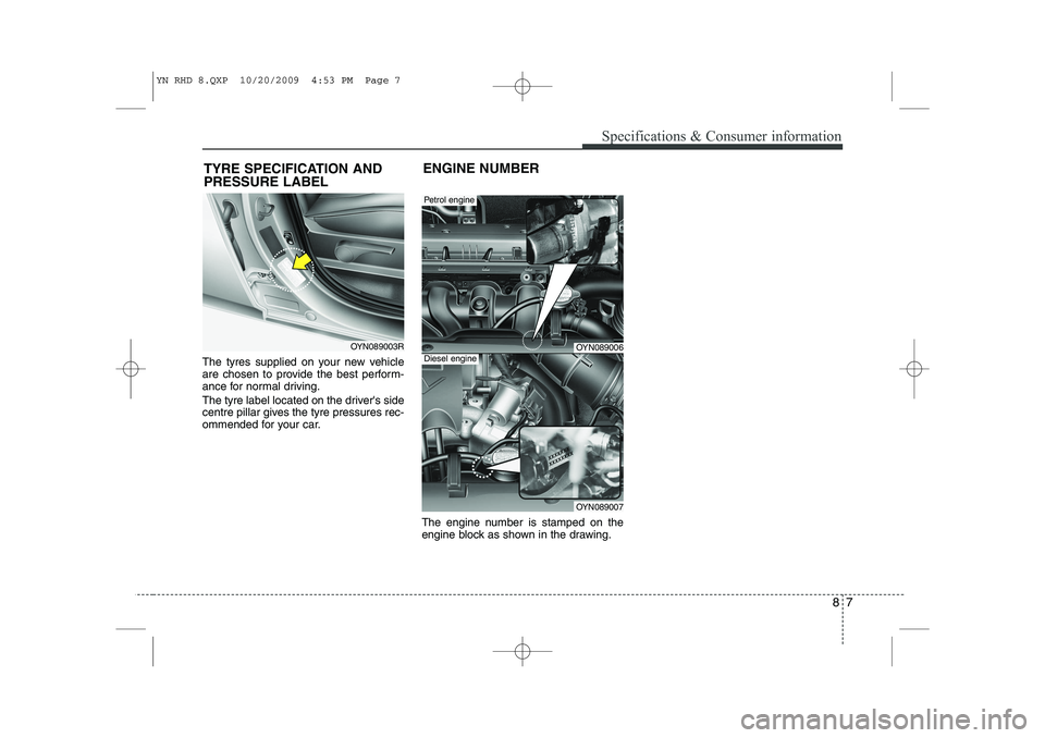 KIA VENGA 2011  Owners Manual 87
Specifications & Consumer information
The tyres supplied on your new vehicle 
are chosen to provide the best perform-
ance for normal driving. 
The tyre label located on the drivers side 
centre p