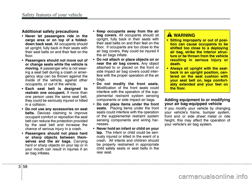 KIA VENGA 2011 Owners Manual Safety features of your vehicle
58
3
Additional safety precautions Never let passengers ride in the
cargo area or on top of a folded-
down back seat. All occupants should
sit upright, fully back in KIA VENGA 2011 Owners Manual Safety features of your vehicle
58
3
Additional safety precautions Never let passengers ride in the
cargo area or on top of a folded-
down back seat. All occupants should
sit upright, fully back in
