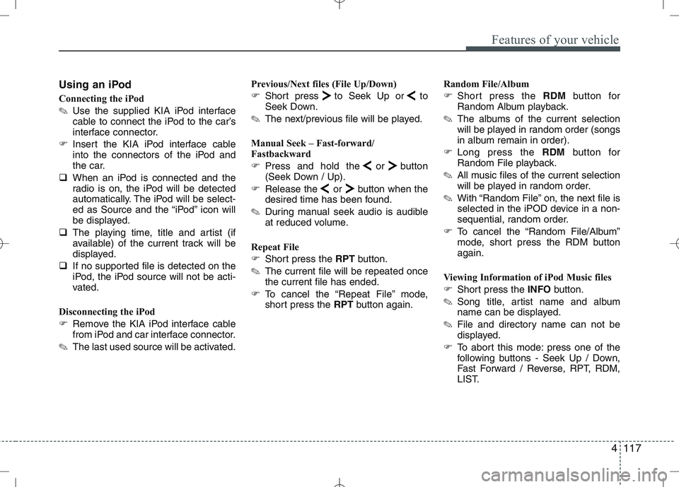 KIA VENGA 2011  Owners Manual 4117
Features of your vehicle
Using an iPod 
Connecting the iPod ✎Use the supplied KIA iPod interface 
cable to connect the iPod to the car’s
interface connector.
� Insert the KIA iPod interface c
