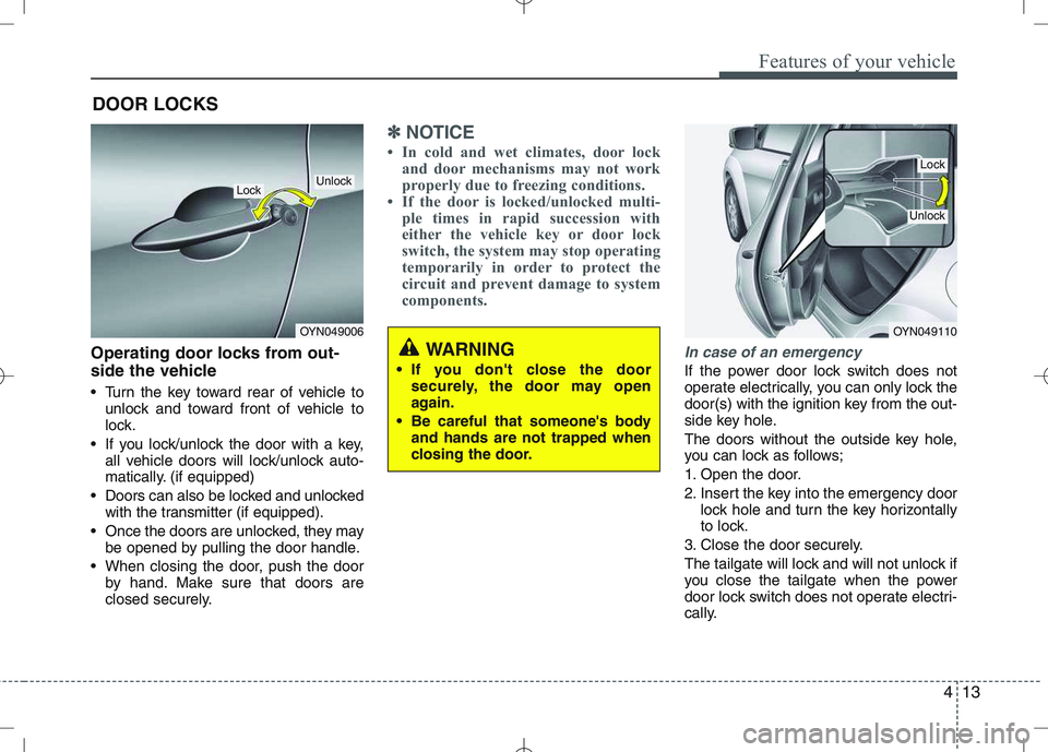 KIA VENGA 2011 Owners Manual 413
Features of your vehicle
Operating door locks from out-
side the vehicle
Turn the key toward rear of vehicle tounlock and toward front of vehicle to
lock.
If you lock/unlock the door with a KIA VENGA 2011 Owners Manual 413
Features of your vehicle
Operating door locks from out-
side the vehicle
Turn the key toward rear of vehicle tounlock and toward front of vehicle to
lock.
If you lock/unlock the door with a