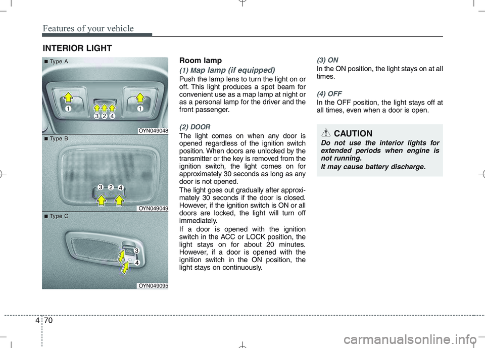 KIA VENGA 2010  Owners Manual Features of your vehicle
70
4
Room lamp
(1) Map lamp (if equipped)
Push the lamp lens to turn the light on or 
off. This light produces a spot beam for
convenient use as a map lamp at night or
as a pe