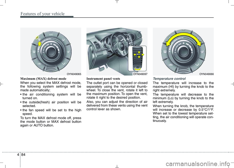 KIA VENGA 2010 Owners Manual Features of your vehicle
84
4
Maximum (MAX) defrost mode
When you select the MAX defrost mode,
the following system settings will bemade automatically;
turned on.
selected.
speed.
To turn the M KIA VENGA 2010 Owners Manual Features of your vehicle
84
4
Maximum (MAX) defrost mode
When you select the MAX defrost mode,
the following system settings will bemade automatically;
turned on.
selected.
speed.
To turn the M