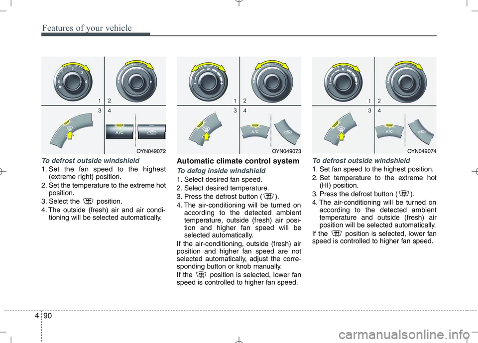 KIA VENGA 2010 Owners Manual Features of your vehicle
90
4
To defrost outside windshield
1. Set the fan speed to the highest
(extreme right) position.
2. Set the temperature to the extreme hot position.
3. Select the position. KIA VENGA 2010 Owners Manual Features of your vehicle
90
4
To defrost outside windshield
1. Set the fan speed to the highest
(extreme right) position.
2. Set the temperature to the extreme hot position.
3. Select the position.