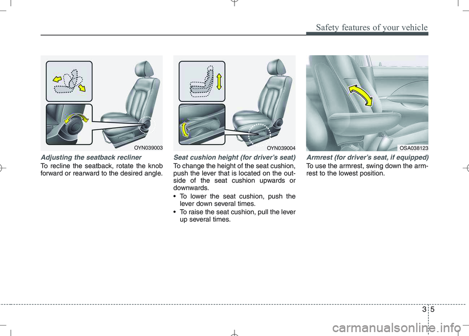KIA VENGA 2010  Owners Manual 35
Safety features of your vehicle
Adjusting the seatback recliner
To recline the seatback, rotate the knob 
forward or rearward to the desired angle.
Seat cushion height (for driver’s seat)
To chan