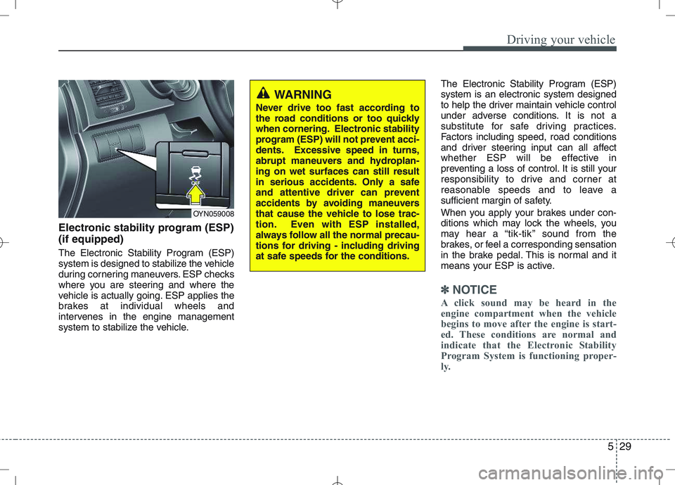 KIA VENGA 2010  Owners Manual 529
Driving your vehicle
Electronic stability program (ESP) (if equipped) 
The Electronic Stability Program (ESP) 
system is designed to stabilize the vehicle
during cornering maneuvers. ESP checks
wh