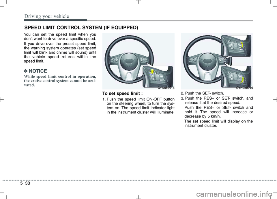 KIA VENGA 2010  Owners Manual Driving your vehicle
38
5
You can set the speed limit when you 
don’t want to drive over a specific speed. 
If you drive over the preset speed limit, 
the warning system operates (set speed
limit wi