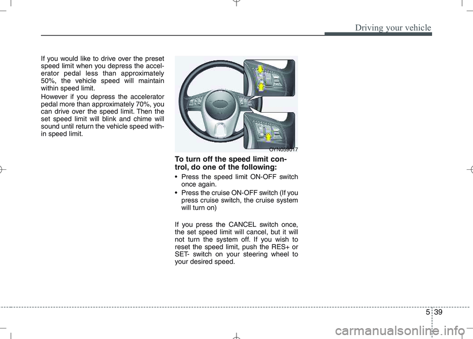 KIA VENGA 2010  Owners Manual 539
Driving your vehicle
If you would like to drive over the preset 
speed limit when you depress the accel-
erator pedal less than approximately
50%, the vehicle speed will maintainwithin speed limit